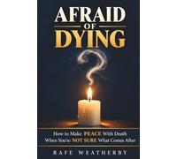 AFRAID OF DYING: How to Make Peace With Death When You’re Not Sure What Comes After