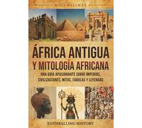 África Antigua y mitología Africana: Una guía apasionante sobre imperios, civilizaciones, mitos, fábulas y leyendas