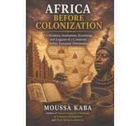 AFRICA BEFORE COLONIZATION: Civilization, Institutions, Knowledge, and Legacy of a Continent Before European Domination