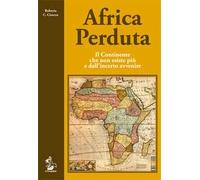 Africa perduta. Il continente che non esiste più e dall'incerto avvenire