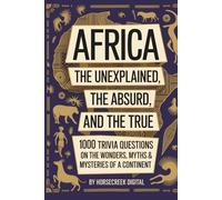 Africa: The Unexplained, The Absurd, and The True - 1000 Trivia Questions on the Wonders, Myths & Mysteries of a Continent