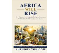 Africa Will Rise: How Character, Knowledge, Leadership, and Innovation Will Build the World's Next Great Civilization