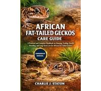 AFRICAN FAT-TAILED GECKOS CARE GUIDE: A Practical and Complete Handbook on Housing, Feeding, Health, Breeding, and Long-Term Care for African Fat-Tailed Geckos
