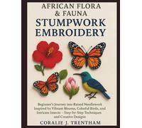 African Flora & Fauna Stumpwork Embroidery: Beginner’s Journey into Raised Needlework Inspired by Vibrant Blooms, Colorful Birds, and Intricate Insects: Step-by-Step Techniques and Creative Designs