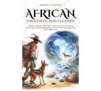African folktales and Legends: Fables, wisdom tales and traditional stories from Africa in a vivid exploration of ancestral heritage and oral traditions