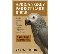 AFRICAN GREY PARROT CARE BIBLE: Simple, Practical, and Essential Tips for Responsible Animal Care”