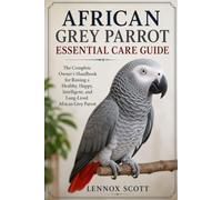AFRICAN GREY PARROT ESSENTIAL CARE GUIDE: The Complete Owner’s Handbook for Raising a Healthy, Happy, Intelligent, and Long-Lived African Grey Parrot