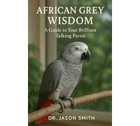 AFRICAN GREY WISDOM: A GUIDE TO YOUR BRILLIANT TALKING PARROT