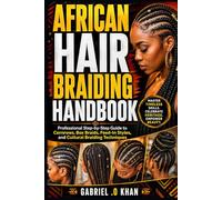 African Hair Braiding Handbook: Professional Step-by-Step Guide to Cornrows, Box Braids, Feed-In Styles, and Cultural Braiding Techniques