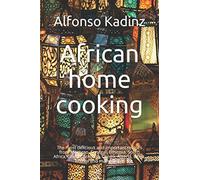 African home cooking: The most delicious and important recipes from Morocco, Senegal, Ethiopia, South Africa, Ghana, Somalia, Congo, Algeria, Libya, Eritrea and many more.