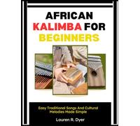 African Kalimba For Beginners: Easy Traditional Songs And Cultural Melodies Made Simple: Step-By-Step Guide To Playing Authentic African Thumb Piano Rhythms, Even If You’ve Never Played Music Before