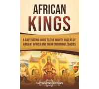 African Kings: A Captivating Guide to the Mighty Rulers of Ancient Africa and Their Enduring Legacies