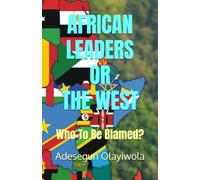 AFRICAN LEADERS OR THE WEST: Who To Be Blamed?