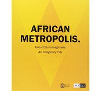 African metropolis. Una città immaginaria. Catalogo della mostra (Roma, 22 giugno-04 novembre 2018)