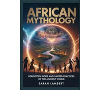 AFRICAN Mythology: Forgotten Gods and Sacred Practices of the Ancient World