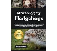 AFRICAN PYGMY HEDGEHOGS: Housing, Behavior, Health Care, Breeding, Habitat, Maintenance, Handling, Bonding And Everything You Need To Know About Keeping African Pygmy Hedgehogs At Home.