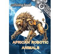 African robotic animals: A Coloring Book Adventure with 60 Robot Animals from the Future for kids Women and Men with Intricate Mechanical Patterns for ... Calm, Mindfulness and Anxiety Reduction.