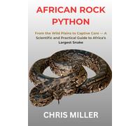 AFRICAN ROCK PYTHON: From the Wild Plains to Captive Care - A Scientific and Practical Guide to Africa’s Largest Snake
