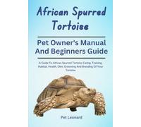 AFRICAN SPURRED TORTOISE: A Guide To African Spurred Tortoise Caring, Training, Habitat, Health, Diet, Grooming And Breeding Of Your Tortoise
