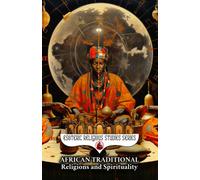 African Traditional Religions and Spirituality: Introduction to the World Religion and Philosophy of Africa: Yoruba, Zulu, Voodoo, Ase, Nyame, Cowrie, Kwanzaa, & Orisha Books Black Spirit Encyclopedia
