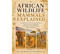 African Wildlife Mammals Explained: A Simple Guide to the Animals, Habitats, Behavior, Tracks, Adaptations, Conservation, and Natural History of Africa’s Mammals
