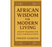 African Wisdom for Modern Living: Ancient Teachings for Peace, Purpose & Power