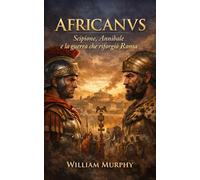 AFRICANVS: Scipione, Annibale e la guerra che riforgiò Roma