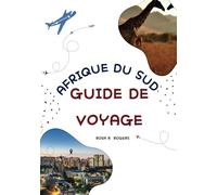 AFRIQUE DU SUD GUIDE DE VOYAGE 2025: Votre guide ultime pour explorer la nation arc-en-ciel en 2025