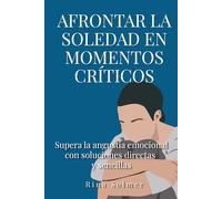Afrontar la soledad en momentos críticos: Supera la angustia emocional con soluciones directas y sencillas