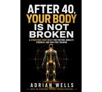 After 40, Your Body Is Not Broken: A Structure-First Reset for Posture, Mobility, Strength, and Pain-Free Training