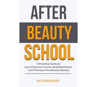 After Beauty School: The Practical Guide to Launching Your Career, Building Clients, and Thriving in the Beauty Industry
