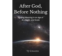 After God, Before Nothing: Finding Meaning in the Age of AI, Doubt, and Scale