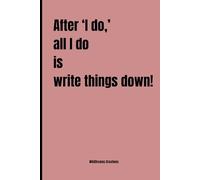 After ‘I do,’ all I do is write things down!: A Fun & Practical Journal for Friends, Family, Couples, Grand Parents and Anyone Who Needs to Write It All Down!
