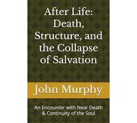 After Life: Death, Structure, and the Collapse of Salvation: An Encounter with Near Death & Continuity of the Soul