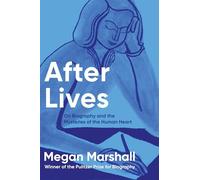 After Lives: On Biography and the Mysteries of the Human Heart