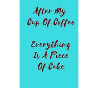 After My Cup Of Coffee Everything Is A Piece Of Cake: Positive Affirmation, Motivating and Inspirational Notebook
