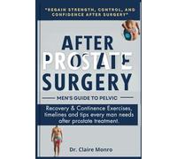 AFTER PROSTATE SURGERY -Men's Guide to Pelvic: Recovery & Continence Exercises, Timelines and Tips Every Man Need After Prostate Treatment