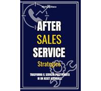 After Sales Service Strategico - Trasforma il servizio post vendita in un asset aziendale: Trasforma il servizio post vendita in un asset aziendale