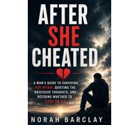 After She Cheated: A Man’s Guide to Surviving Her Affair, Quieting the Obsessive Thoughts, and Deciding Whether to Stay or Go