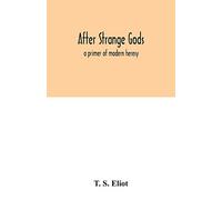 After strange gods: a primer of modern heresy by S. Eliot, T.