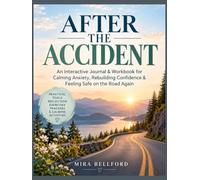 AFTER THE ACCIDENT: An Interactive Journal & Workbook for Calming Anxiety, Rebuilding Confidence & Feeling Safe on the Road Again