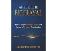 After the Betrayal: How Couples Rebuild Trust and Create a Stronger Relationship