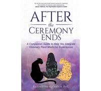 After the Ceremony Ends: A Companion Guide to Help You Integrate Visionary...