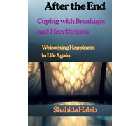 After the End: Coping with Breakups and Heartbreaks: Welcoming Happiness in Life Again