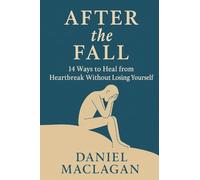 After the Fall: 14 Ways to Heal from Heartbreak Without Losing Yourself
