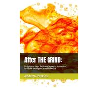 After THE GRIND:: Rethinking Your Business Career in the Age of Artificial Intelligence and Robotics