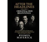 After the Headlines - Volume I: Origins & Odd Beginnings: From accidental inventions to humble starts of cultural giants-hundreds of short shocks that began quietly and changed everything