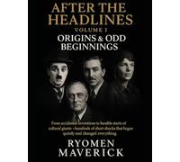 After the Headlines - Volume I: Origins & Odd Beginnings: From accidental inventions to humble starts of cultural giants-hundreds of short shocks that began quietly and changed everything