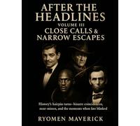 After the Headlines - Volume III: Close Calls & Narrow Escapes: History’s hairpin turns-bizarre coincidences, near-misses, and the moments when fate blinked