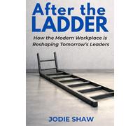 After the Ladder: How the Modern Workplace is Reshaping Tomorrow's Leaders